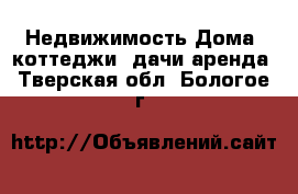 Недвижимость Дома, коттеджи, дачи аренда. Тверская обл.,Бологое г.